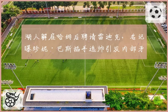 湖人解雇哈姆后聘请雷迪克，名记曝珍妮·巴斯插手选帅引发内部矛盾