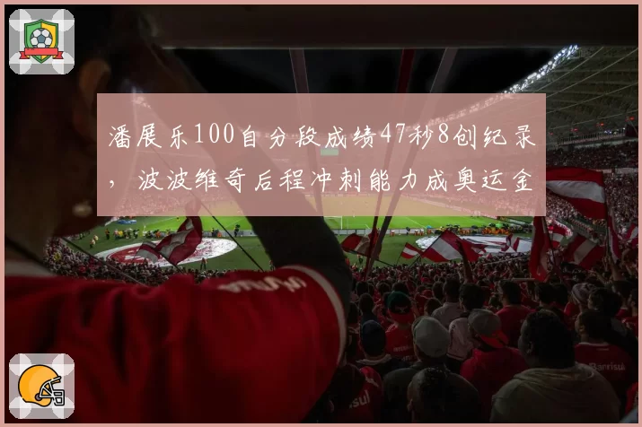 潘展乐100自分段成绩47秒8创纪录，波波维奇后程冲刺能力成奥运金牌分水岭