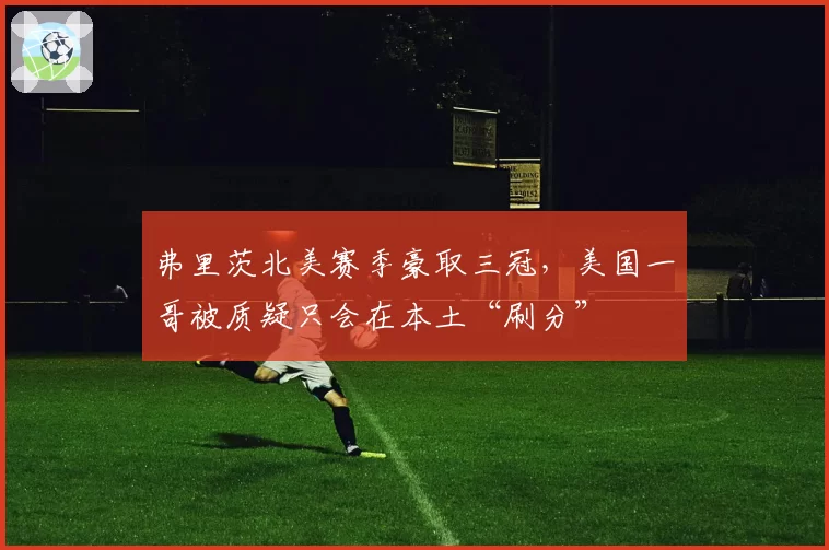 弗里茨北美赛季豪取三冠，美国一哥被质疑只会在本土“刷分”