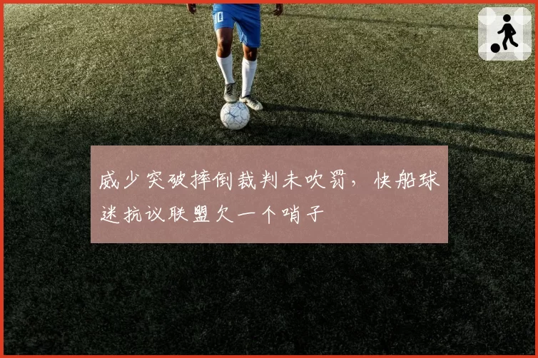 威少突破摔倒裁判未吹罚，快船球迷抗议联盟欠一个哨子