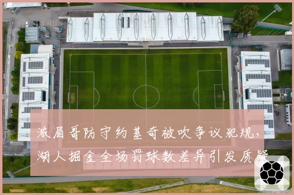浓眉哥防守约基奇被吹争议犯规,湖人掘金全场罚球数差异引发质疑