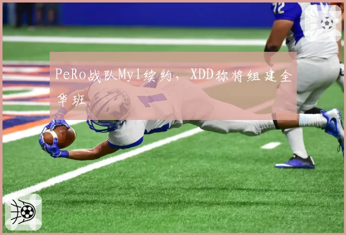 PeRo战队Myl续约，XDD称将组建全华班