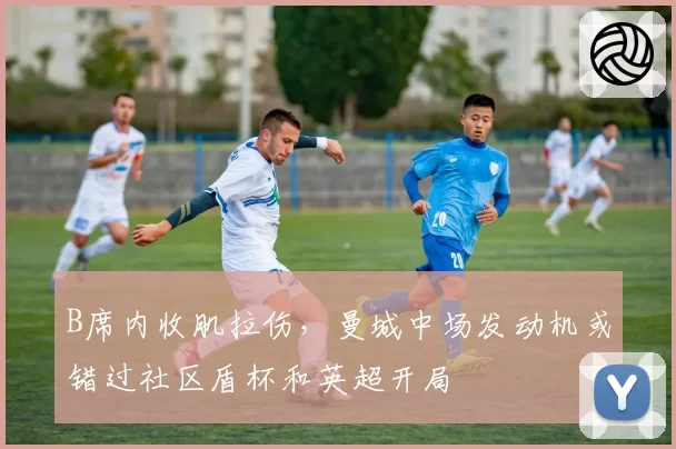 B席内收肌拉伤，曼城中场发动机或错过社区盾杯和英超开局