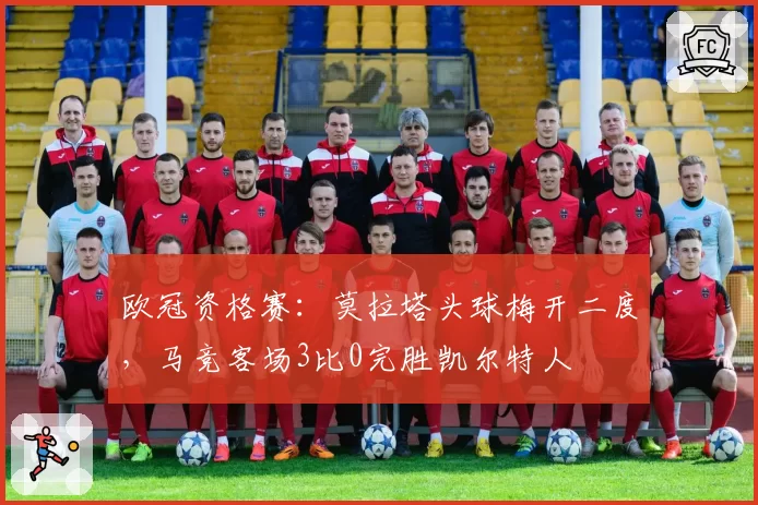 欧冠资格赛:莫拉塔头球梅开二度,马竞客场3比0完胜凯尔特人
