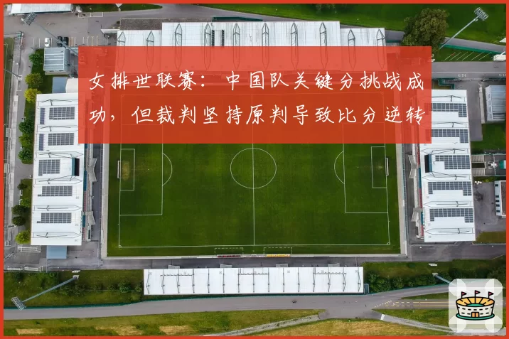 女排世联赛:中国队关键分挑战成功,但裁判坚持原判导致比分逆转