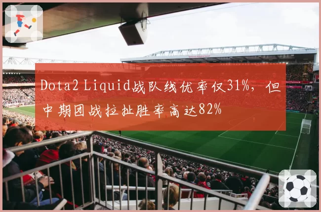 Dota2 Liquid战队线优率仅31%，但中期团战拉扯胜率高达82%